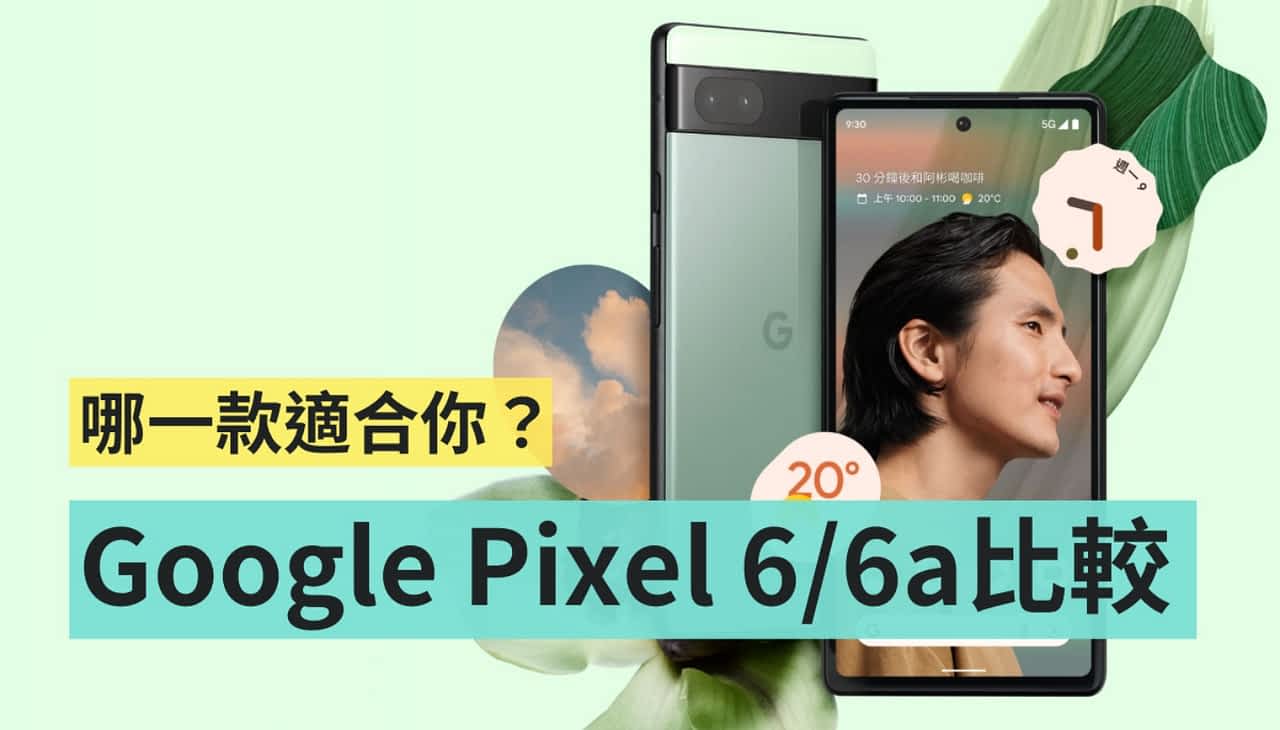 Google Pixel 6 和 Pixel 6a 怎麽选？价差只有 2,000 元该挑谁？主要可以先看这三点需求